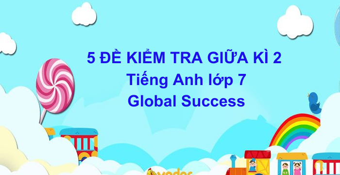 5 Đề Kiểm Tra Giữa Kì 2 Tiếng Anh Lớp 7 Global Success