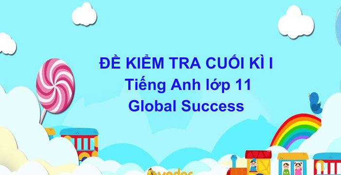 Đề Kiểm Tra Cuối Kì 1 Tiếng Anh lớp 11 Global Success