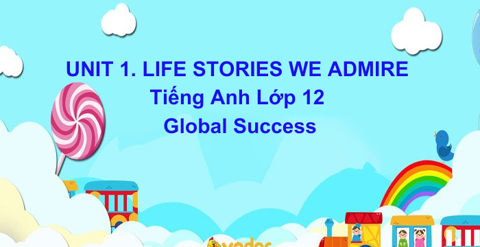 Bài Tập Bổ Trợ UNIT 1 LIFE STORIES WE ADMIRE Tiếng Anh Lớp 12 Global Success (02.10.2024)