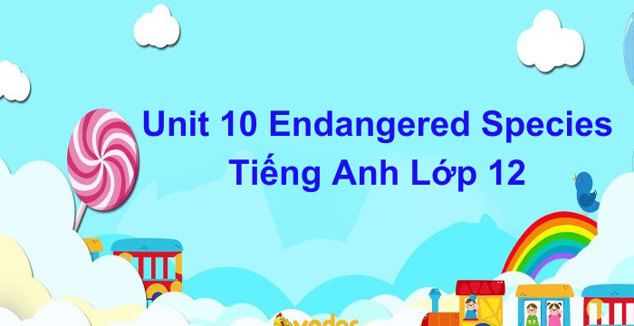 Unit 10 Endangered Species Tiếng Anh Lớp 12