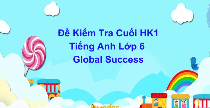 Đề Kiểm Tra Cuối Kì 1 Tiếng Anh Lớp 6 Global Success (04.06.2024)