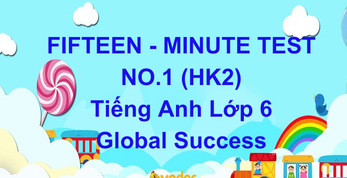 Đề Kiểm Tra 15 Phút HK2 Tiếng Anh Lớp 6 Global Success (07.03.2024)