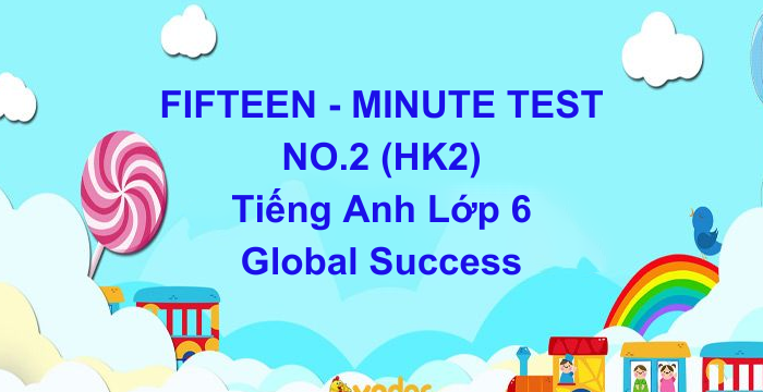 Đề Kiểm Tra 15 Phút HK2 Tiếng Anh Lớp 6 Global Success (02.05.2024)