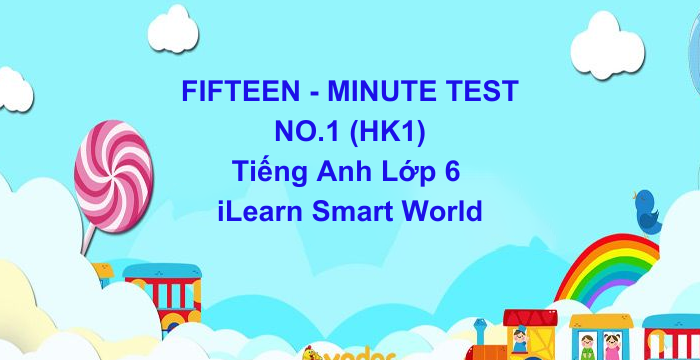 Đề Kiểm Tra 15 Phút HK1 Tiếng Anh Lớp 6 iLearn Smart World (13.10.2024)