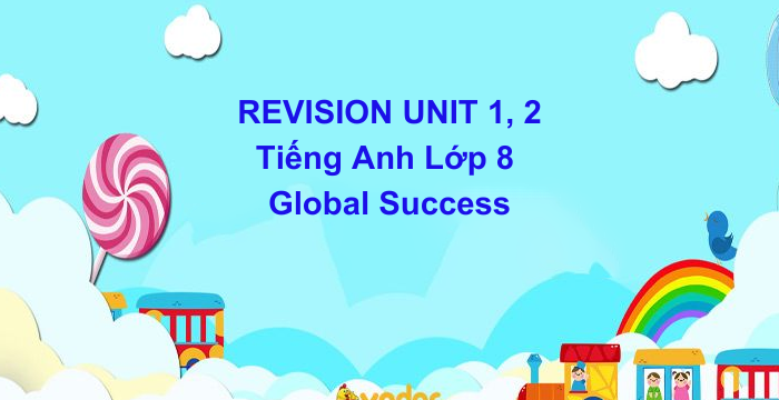 REVISION UNIT 1, 2 Tiếng Anh Lớp 8 Global Success (10.10.2024)