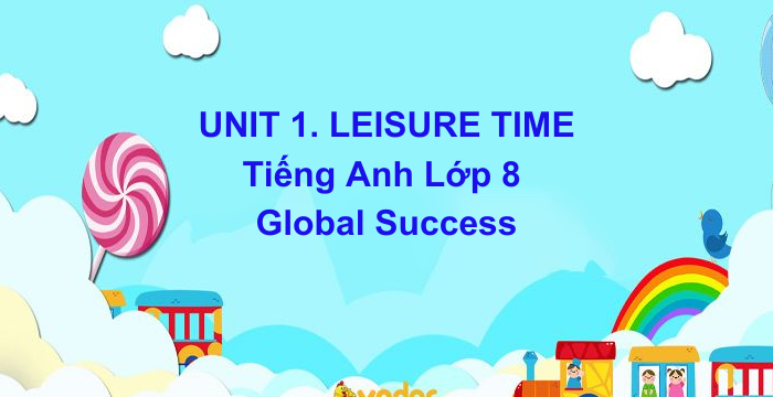 Bài Tập Bổ Trợ UNIT 1 LEISURE TIME Tiếng Anh Lớp 8 Global Success (22.08.2024)