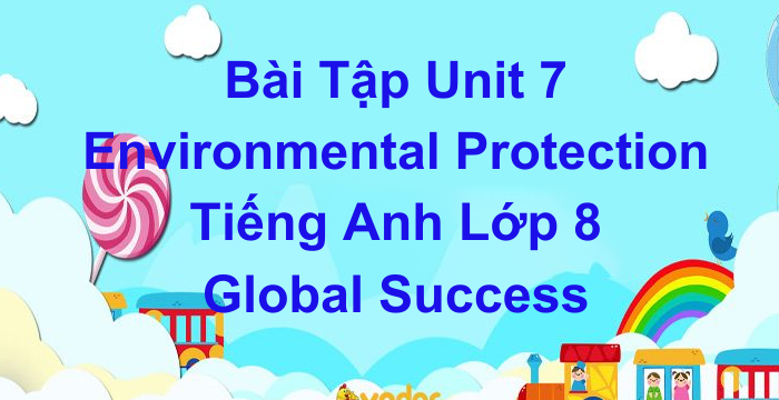 Bài Tập Unit 7 Environmental Protection Tiếng Anh Lớp 8 Global Success