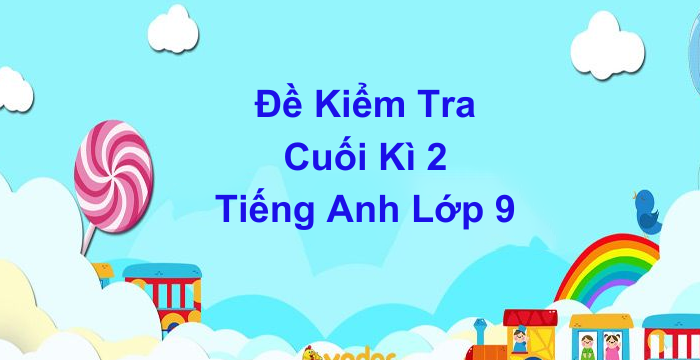 Đề Kiểm Tra Cuối Kì 2 Tiếng Anh Lớp 9 (26.04.2024)