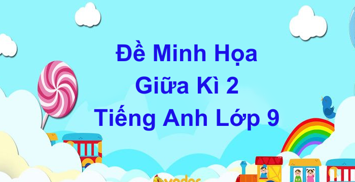 Đề Kiểm Tra Giữa Kì 2 Tiếng Anh Lớp 9 (16.03.2024)