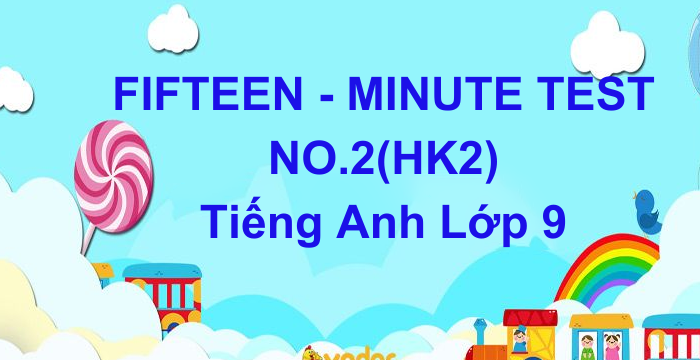 Đề Kiểm Tra 15 Phút Lần 2 Học Kì 2 Tiếng Anh Lớp 9 (05.05.2024)