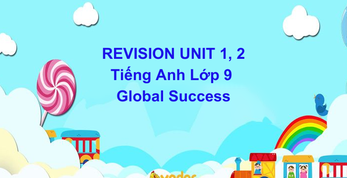 REVISION UNIT 1, 2 Tiếng Anh Lớp 9 Global Success (10.10.2024)