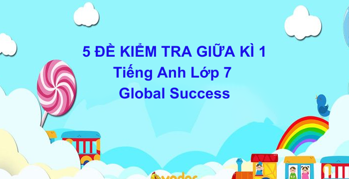 5 Đề Kiểm Tra Giữa Kì 1 Tiếng Anh Lớp 7 Global Success (17.08.2024)