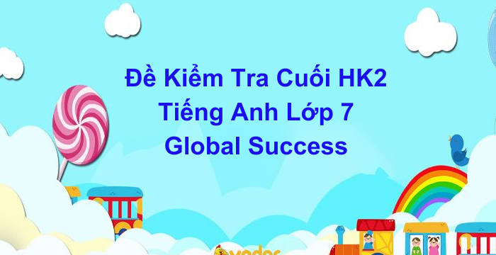 Đề Kiểm Tra Cuối Kì 2 Tiếng Anh Lớp 7 Global Success (18.05.2024)