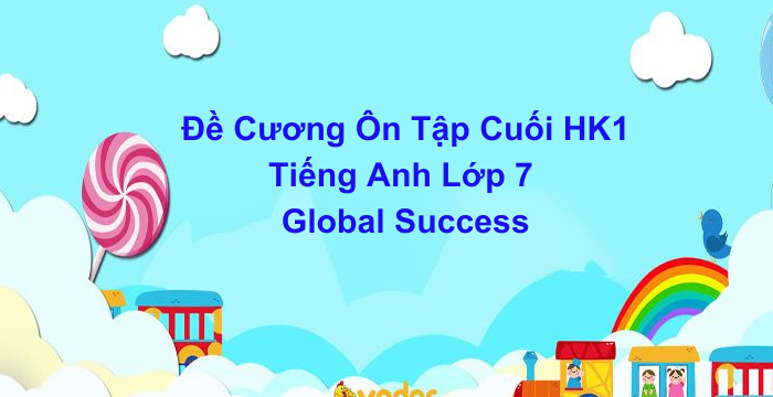 Đề Cương Ôn Tập Cuối HK1 Tiếng Anh Lớp 7 Global Success (05.06.2024)