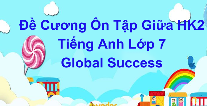 Đề Cương Ôn Tập Giữa HK2 Tiếng Anh Lớp 7 Global Success (22.03.2024)