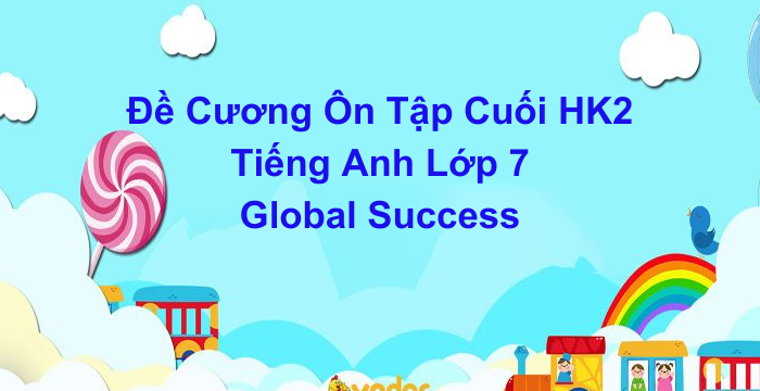 Đề Cương Ôn Tập Cuối HK2 Tiếng Anh Lớp 7 Global Success (23.04.2024)