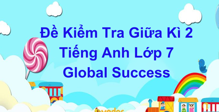 Đề Kiểm Tra Giữa Kì 2 Tiếng Anh Lớp 7 Global Success (03.04.2024) Đề B