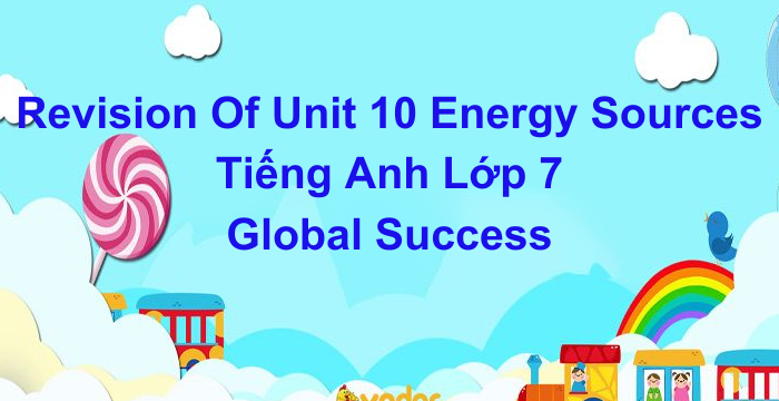 Bài Tập Unit 10 Energy Sources Tiếng Anh Lớp 7 Global Success (07.04.2024)