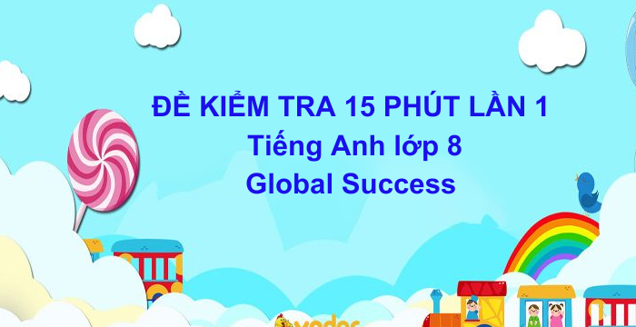 Đề Kiểm Tra 15 Phút Lần 1 Tiếng Anh Lớp 8 HK1 Global Success